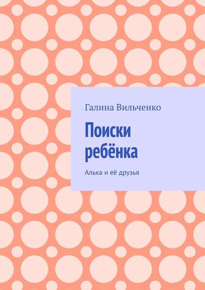 Поиски ребёнка. Алька и её друзья - Галина Вильченко