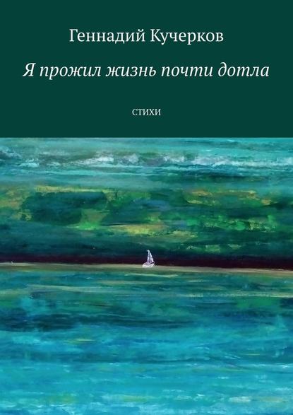 Я прожил жизнь почти дотла. Стихи — Геннадий Кучерков