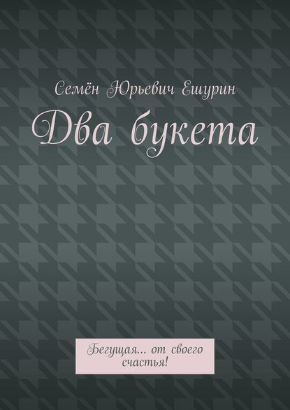 Два букета. Бегущая… от своего счастья! - Семён Юрьевич Ешурин