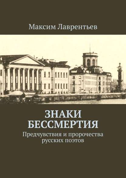 Знаки бессмертия. Предчувствия и пророчества русских поэтов - Максим Лаврентьев