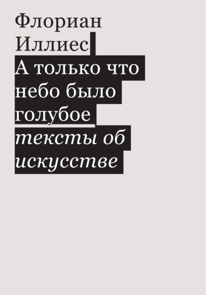 А только что небо было голубое. Тексты об искусстве - Флориан Иллиес