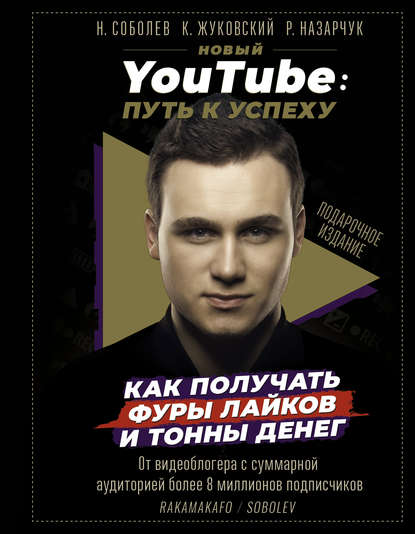 Новый YouTube. Путь к успеху. Как получать фуры лайков и тонны денег - Николай Соболев