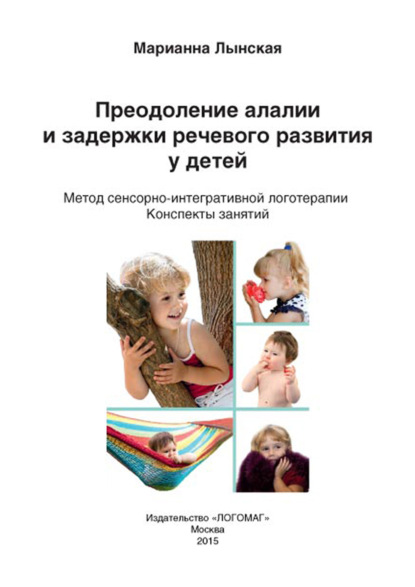 Преодоление алалии и задержки речевого развития у детей. Метод сенсорно-интегративной логотерапии — М. И. Лынская