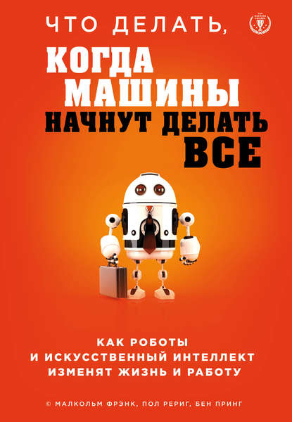 Что делать, когда машины начнут делать все. Как роботы и искусственный интеллект изменят жизнь и работу - Малкольм Фрэнк