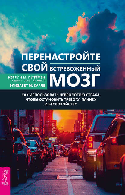 Перенастройте свой встревоженный мозг. Как использовать неврологию страха, чтобы остановить тревогу, панику и беспокойство - Кэтрин М. Питтмен