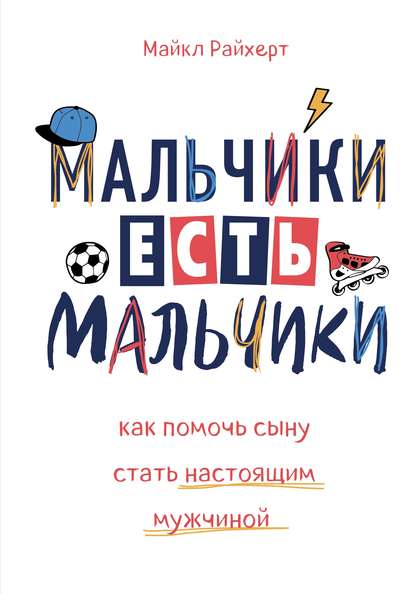 Мальчики есть мальчики. Как помочь сыну стать настоящим мужчиной - Майкл Райхерт