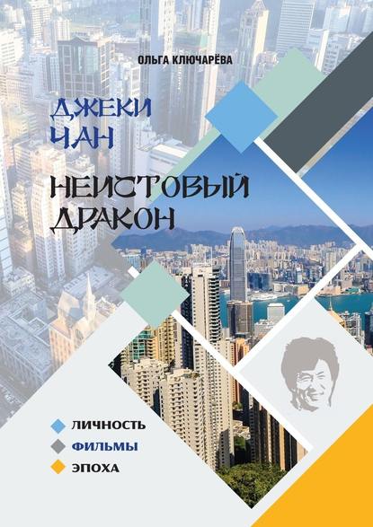 Джеки Чан. Неистовый Дракон: личность, фильмы, эпоха — Ольга Ключарёва