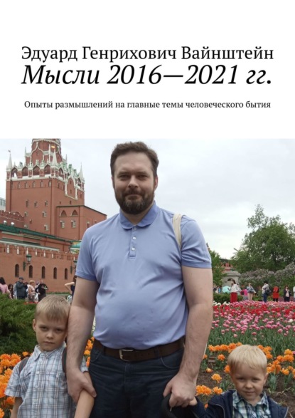 Мысли 2016—2021 гг. Опыты размышлений на главные темы человеческого бытия — Эдуард Генрихович Вайнштейн