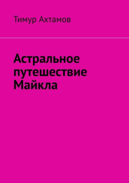 Астральное путешествие Майкла - Тимур Ахтамов