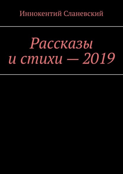 Рассказы и стихи – 2019 - Иннокентий Сланевский