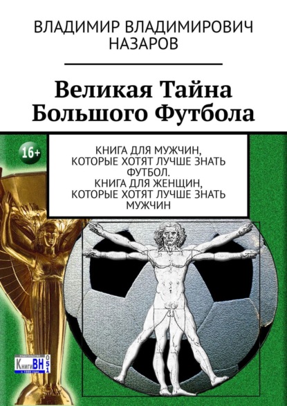 Великая тайна большого футбола. Книга для мужчин, которые хотят лучше знать футбол. Книга для женщин, которые хотят лучше знать мужчин — Владимир Назаров