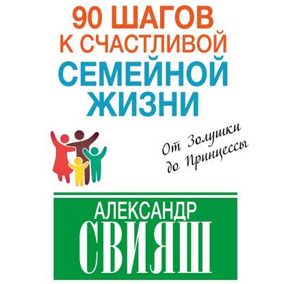 90 шагов к счастливой семейной жизни. От Золушки до Принцессы - Александр Свияш