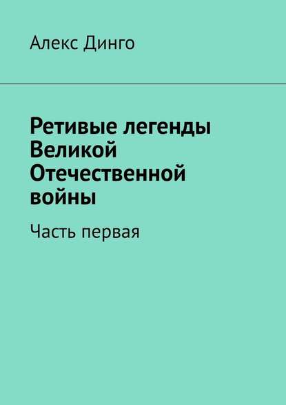 Ретивые легенды Великой Отечественной войны. Часть первая - Алекс Динго