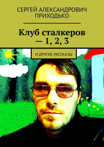 Клуб сталкеров – 1, 2, 3. И другие рассказы - Сергей Александрович Приходько