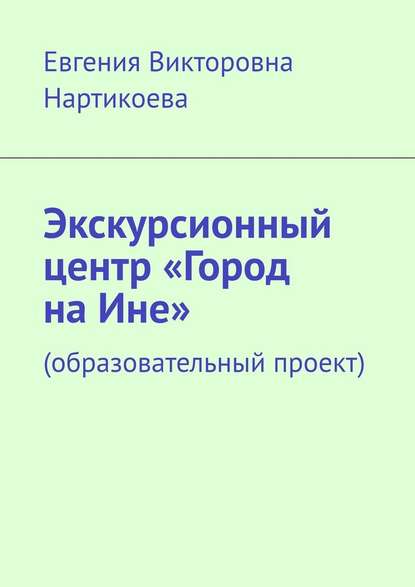 Экскурсионный центр «Город на Ине». Образовательный проект - Евгения Викторовна Нартикоева