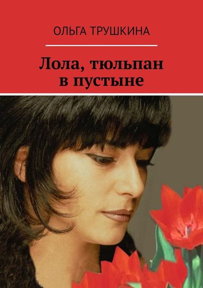 Лола, тюльпан в пустыне - Ольга Трушкина