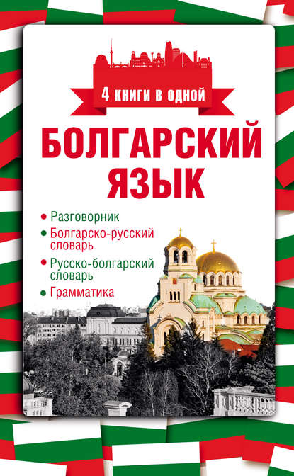 Болгарский язык. 4 книги в одной: разговорник, болгарско-русский словарь, русско-болгарский словарь, грамматика - А. Е. Круглик