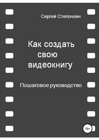 Как создать свою видеокнигу. Пошаговое руководство — Сергей Степочкин