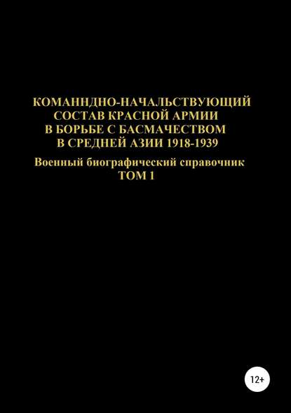 Командно-начальствующий состав Красной Армии в борьбе с басмачеством в Средней Азии 1918-1939 гг. Том 1 - Денис Юрьевич Соловьев