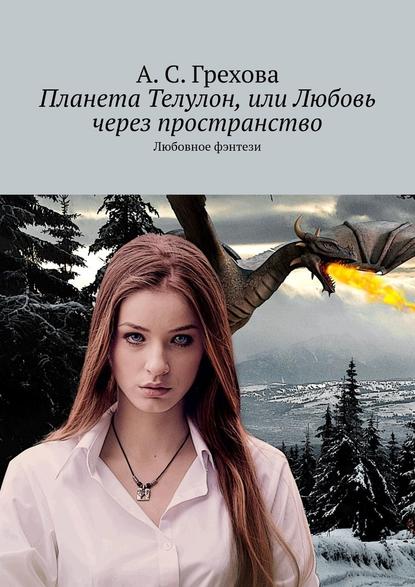 Планета Телулон, или Любовь через пространство. Любовное фэнтези — А. С. Грехова