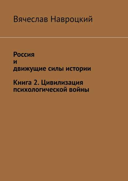 Россия и движущие силы истории. Книга 2. Цивилизация психологической войны - Вячеслав Вадимович Навроцкий