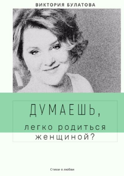 Думаешь, легко родиться женщиной? - Виктория Анатольевна Булатова