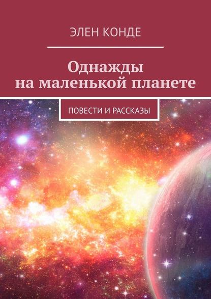 Однажды на маленькой планете. Повести и рассказы — Элен Конде