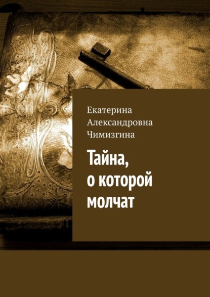 Тайна, о которой молчат - Екатерина Александровна Чимизгина