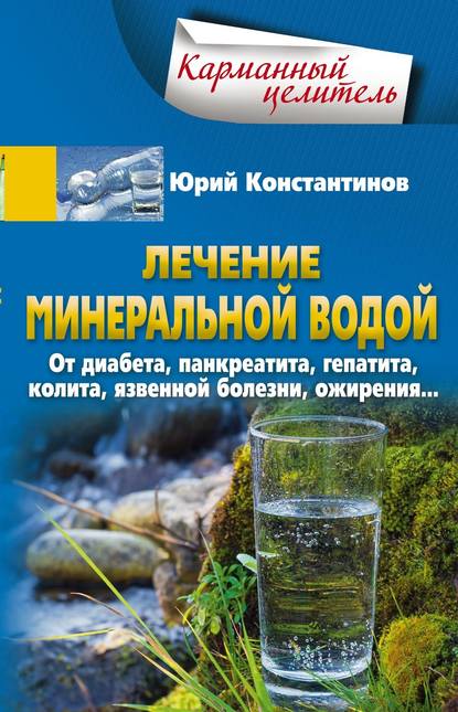 Лечение минеральной водой. От диабета, панкреатита, гепатита, колита, язвенной болезни, ожирения… — Юрий Константинов