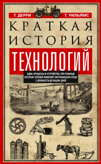 Краткая история технологий. Идеи, процессы и устройства, при помощи которых человек изменяет окружающую среду с древности до наших дней - Томас Дерри