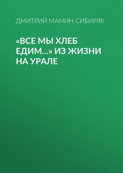 «Все мы хлеб едим…» Из жизни на Урале - Дмитрий Мамин-Сибиряк