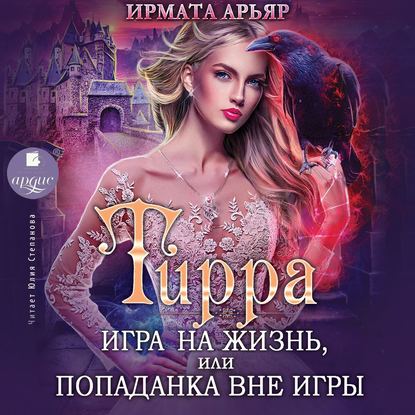 Тирра. Игра на жизнь, или Попаданка вне игры - Ирмата Арьяр