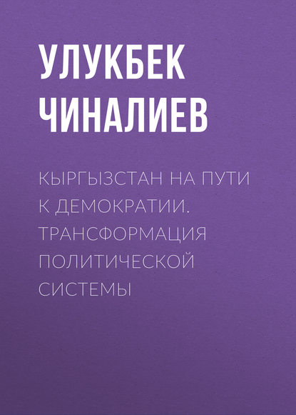 Кыргызстан на пути к демократии. Трансформация политической системы - Улукбек Чиналиев