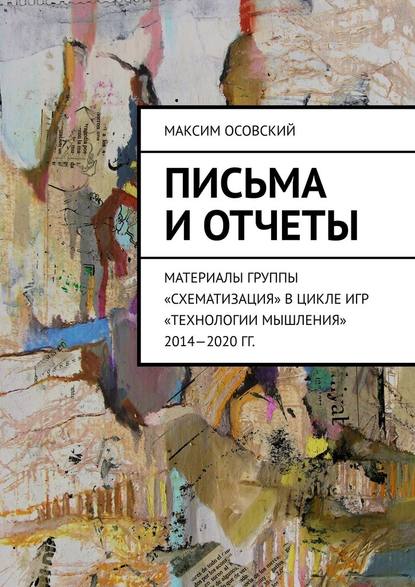 Письма и отчеты. Материалы группы «Схематизация» в цикле игр «Технологии мышления» 2014—2020 гг. - Максим Осовский