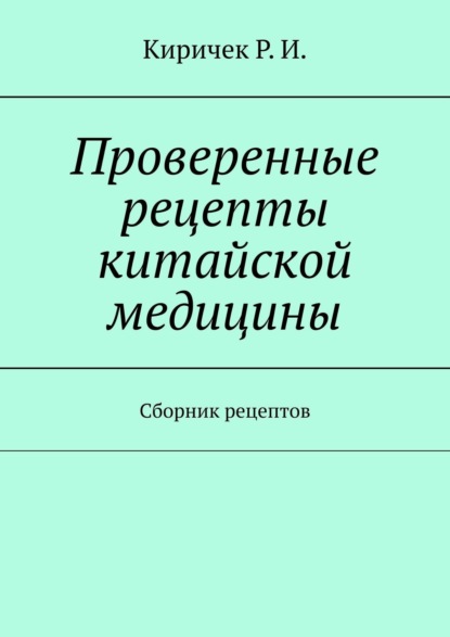 Проверенные рецепты китайской медицины. Сборник рецептов — Р. И. Киричек