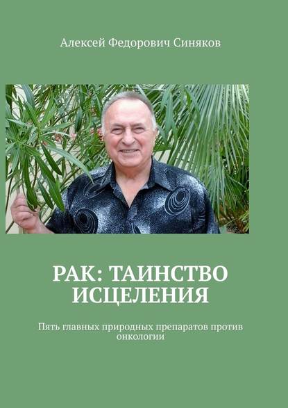 Рак: таинство исцеления. Пять главных природных препаратов против онкологии - Алексей Федорович Синяков