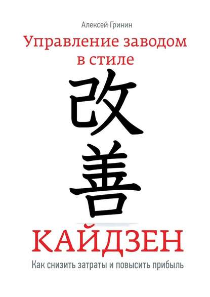 Управление заводом в стиле Кайдзен. Как снизить затраты и повысить прибыль - Алексей Гринин