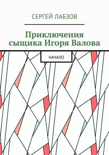 Приключения сыщика Игоря Валова. Начало - Сергей Лабзов