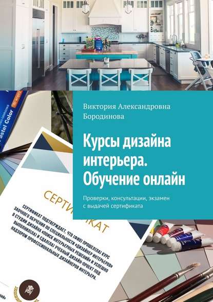 Курсы дизайна интерьера. Обучение онлайн. Проверки, консультации, экзамен с выдачей сертификата - Виктория Александровна Бородинова