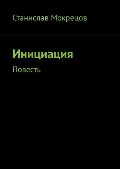 Инициация. Повесть - Станислав Мокрецов