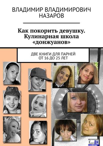 Как покорить девушку. Кулинарная школа «донжуанов». Две книги для парней от 16 до 25 лет - Владимир Владимирович Назаров