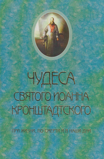 Чудеса святого Иоанна Кронштадского. При жизни, по смерти и в наши дни — Священник Сергий Молотков