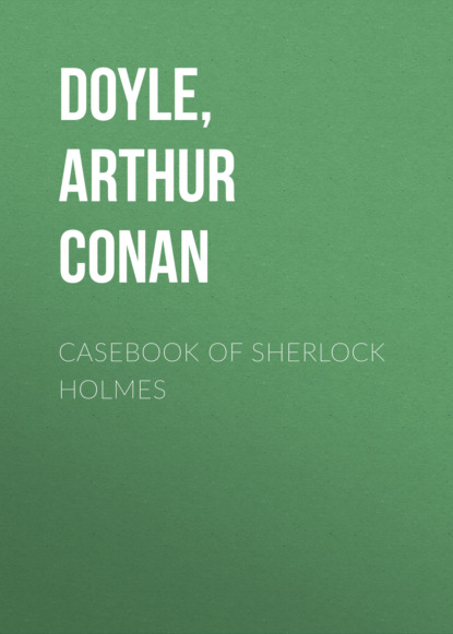 Casebook of Sherlock Holmes — Артур Конан Дойл