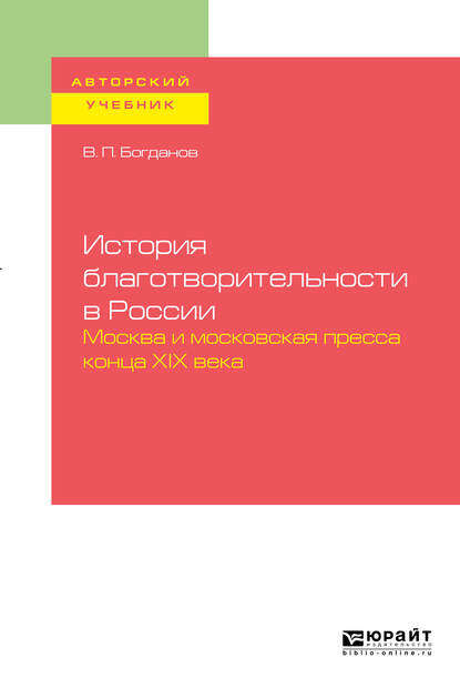 История благотворительности в России. Москва и московская пресса конца хiх века. Учебное пособие для бакалавриата и магистратуры - Владимир Павлович Богданов