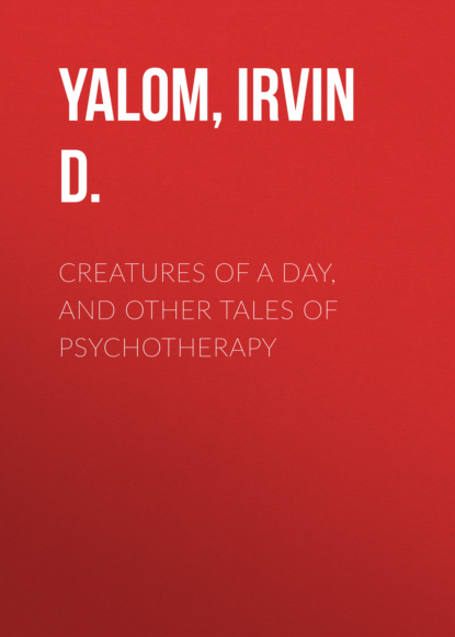 Creatures of a Day, and Other Tales of Psychotherapy - Ирвин Ялом