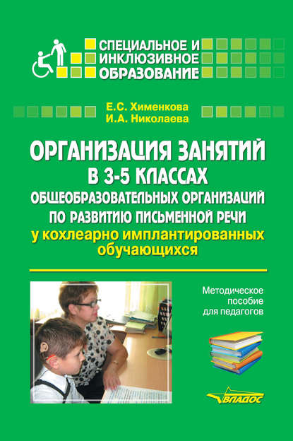 Организация занятий в 3–5 классах общеобразовательных организаций по развитию письменной речи у кохлеарно имплантированных обучающихся - Е. С. Хименкова