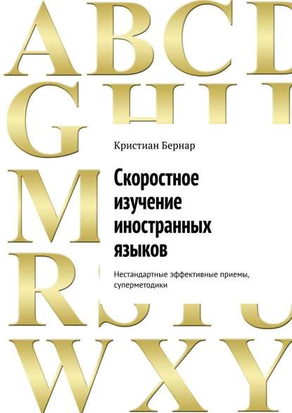 Скоростное изучение иностранных языков. Нестандартные эффективные приемы, суперметодики - Кристиан Бернар