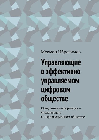 Управляющие в эффективно управляемом цифровом обществе. Обладатели информации – управляющие в информационном обществе - Мехман Ибрагимов