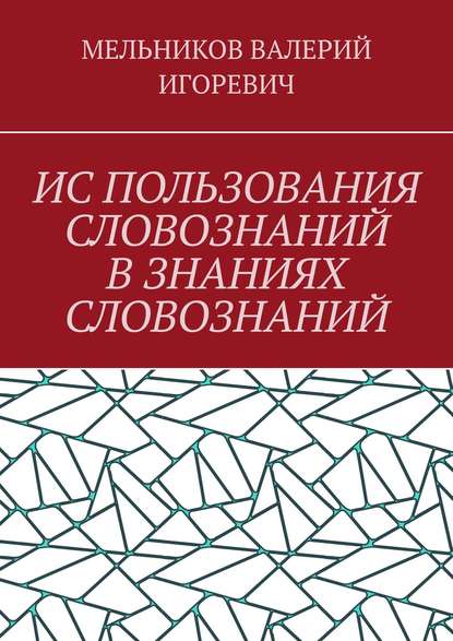 ИС ПОЛЬЗОВАНИЯ СЛОВОЗНАНИЙ В ЗНАНИЯХ СЛОВОЗНАНИЙ - Валерий Игоревич Мельников