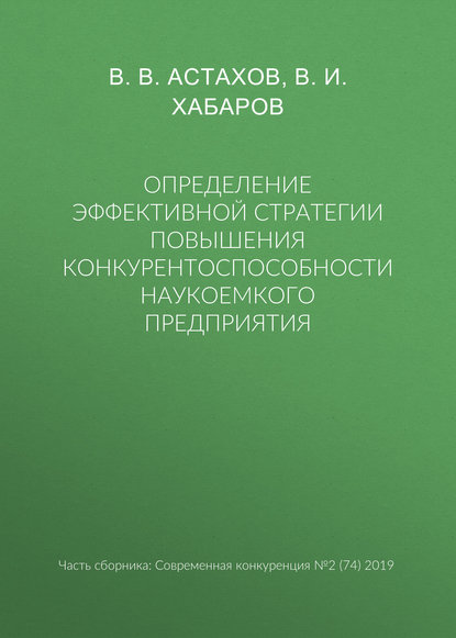 Определение эффективной стратегии повышения конкурентоспособности наукоемкого предприятия - В. В. Астахов